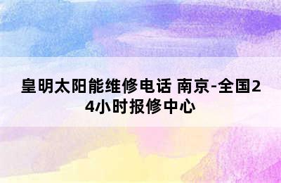 皇明太阳能维修电话 南京-全国24小时报修中心